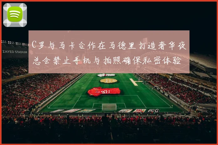 C罗与马卡合作在马德里打造奢华夜总会禁止手机与拍照确保私密体验