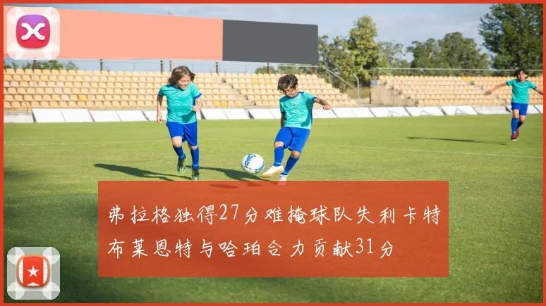 弗拉格独得27分难掩球队失利卡特布莱恩特与哈珀合力贡献31分