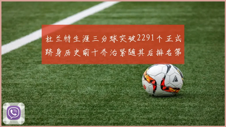 杜兰特生涯三分球突破2291个正式跻身历史前十乔治紧随其后排名第九