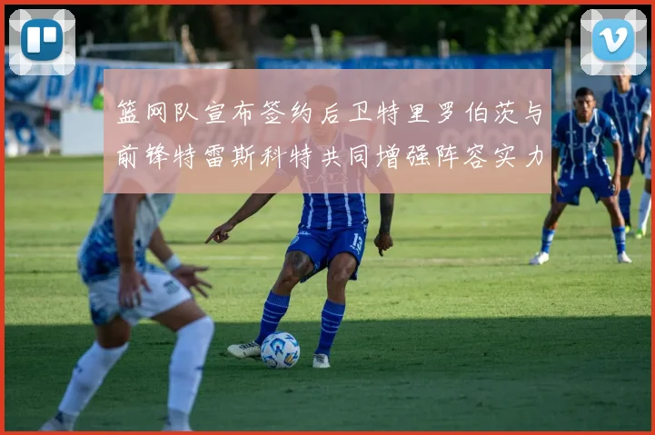 篮网队宣布签约后卫特里罗伯茨与前锋特雷斯科特共同增强阵容实力