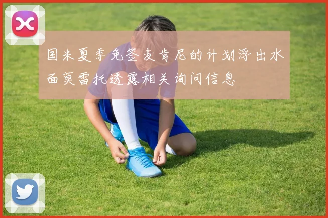 国米夏季免签麦肯尼的计划浮出水面莫雷托透露相关询问信息