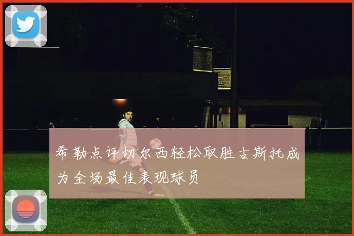 希勒点评切尔西轻松取胜古斯托成为全场最佳表现球员